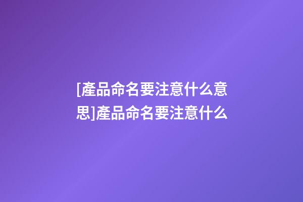 [產品命名要注意什么意思]產品命名要注意什么-第1張-公司起名-玄機派